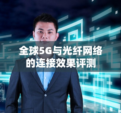 全球5G与光纤网络的连接效果评测