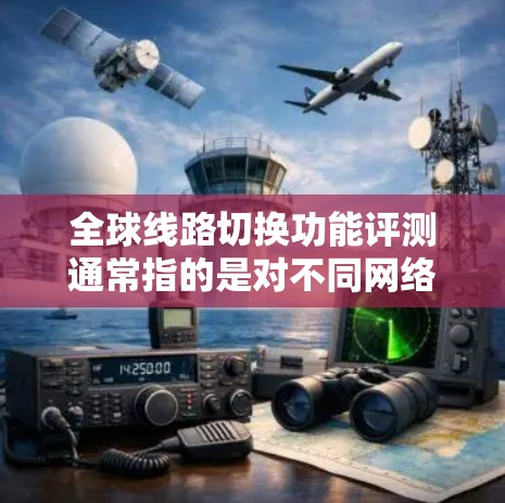全球线路切换功能评测通常指的是对不同网络拓扑结构在切换时的性能进行评估，以比较其优缺点。以下是对该主题的分点评测