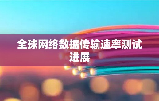 全球网络数据传输速率测试进展