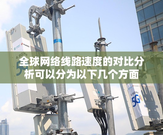 全球网络线路速度的对比分析可以分为以下几个方面