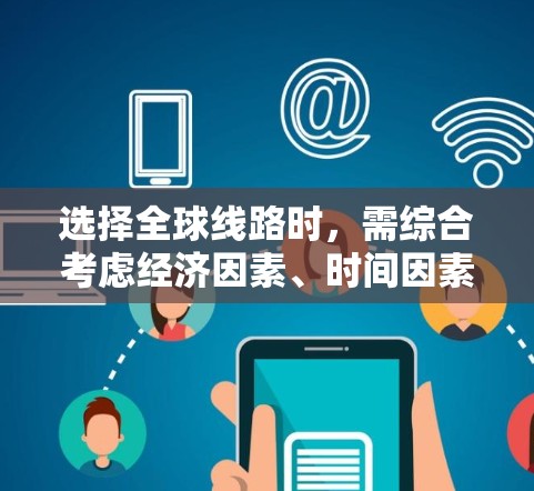 选择全球线路时，需综合考虑经济因素、时间因素、地理位置、国际铁路和航空的比较、经济利益、文化差异以及时间因素。以下是详细的步骤指南