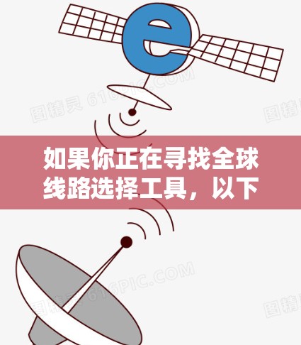 如果你正在寻找全球线路选择工具，以下是一些推荐的工具及其特点