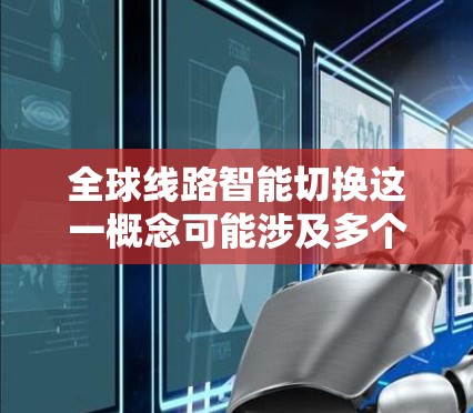 全球线路智能切换这一概念可能涉及多个领域，具体含义可能因上下文而异。以下是几种可能的解释和应用