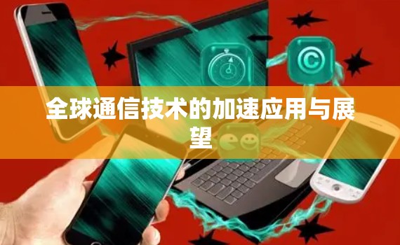 全球通信技术的加速应用与展望