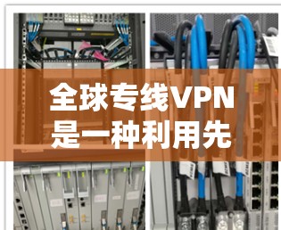 全球专线VPN是一种利用先进虚拟网络入口（VPN）技术，通过快速网络传输或物理连接直接连接到全球范围内的VPN服务器的技术。以下是对该技术的详细说明