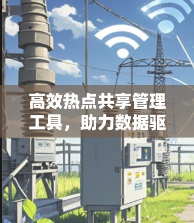 高效热点共享管理工具，助力数据驱动的高效运营