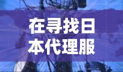 在寻找日本代理服务器时，你可以根据不同的需求选择合适的服务器类型。以下是一些常见的选择和推荐