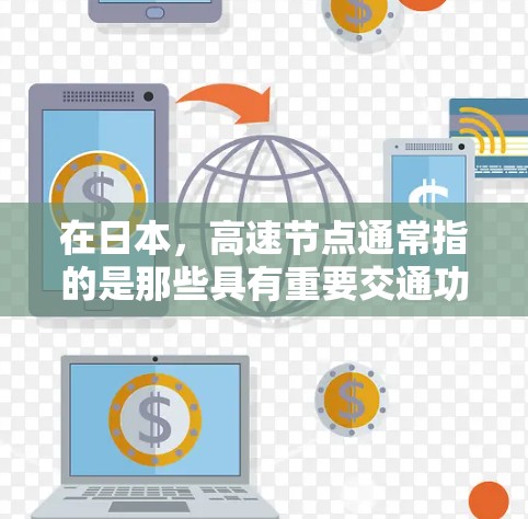 在日本，高速节点通常指的是那些具有重要交通功能的高速路段或铁路线路。以下是一些主要的日本高速节点