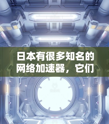 日本有很多知名的网络加速器，它们在加速速度、稳定性以及用户体验方面都有各自的特点。以下是一些常用的日本网络加速器推荐