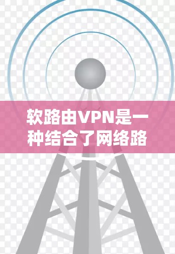 软路由VPN是一种结合了网络路由技术和加密技术的VPN，通过自动路由和流量控制，提供了一种灵活和方便的访问方式，同时仍能保障用户的网络安全。以下是其关键点的详细解释