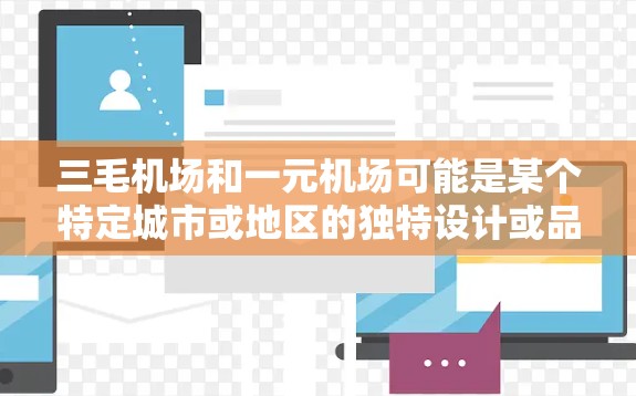 三毛机场和一元机场可能是某个特定城市或地区的独特设计或品牌标志。以下是一些可能的解释