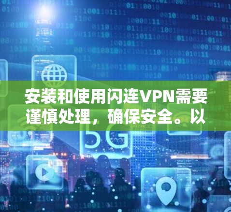 安装和使用闪连VPN需要谨慎处理，确保安全。以下是一个详细且有条理的步骤指南，帮助您顺利完成安装和使用