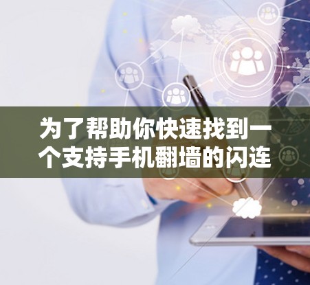 为了帮助你快速找到一个支持手机翻墙的闪连VPN安卓最新版，以下是推荐的几种选项