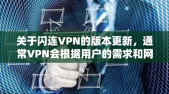 关于闪连VPN的版本更新，通常VPN会根据用户的需求和网络环境进行定期更新。以下是一些常见的版本更新类型和相关信息