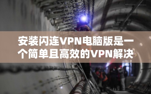 安装闪连VPN电脑版是一个简单且高效的VPN解决方案，适用于用户在电脑上使用。以下是安装的详细步骤