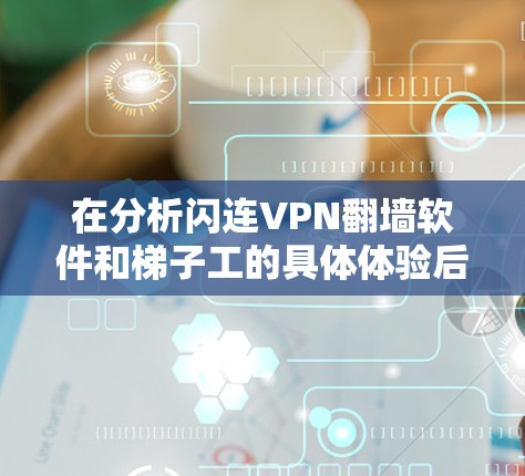 在分析闪连VPN翻墙软件和梯子工的具体体验后，以下是总结和建议