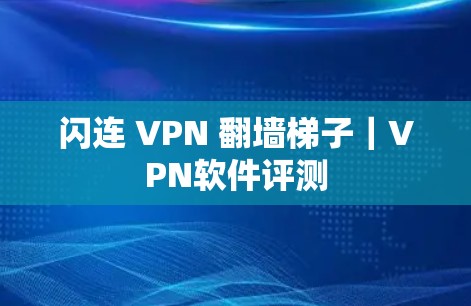闪连 VPN 翻墙梯子｜VPN软件评测