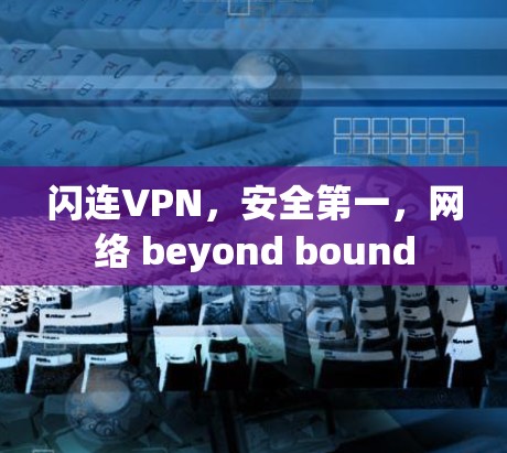 闪连VPN，安全第一，网络 beyond bound