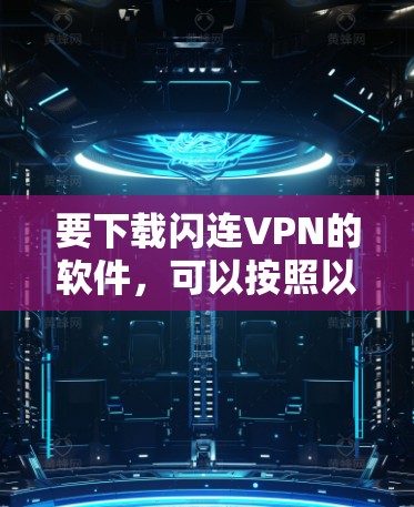 要下载闪连VPN的软件，可以按照以下步骤进行操作