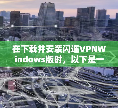 在下载并安装闪连VPNWindows版时，以下是一些关键步骤和注意事项，帮助您顺利使用该软件