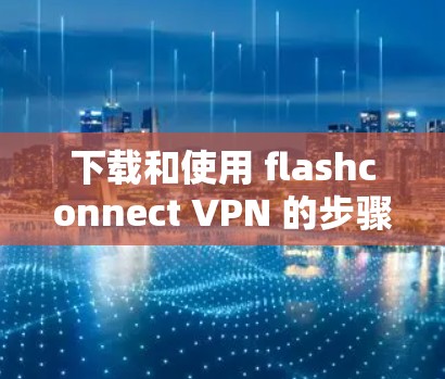 下载和使用 flashconnect VPN 的步骤如下