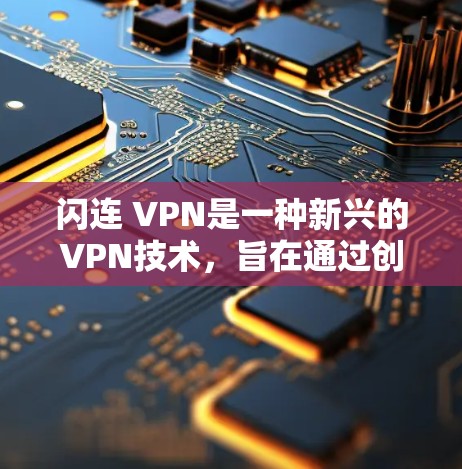 闪连 VPN是一种新兴的VPN技术，旨在通过创新的技术提升连接效率和性能，特别是在多设备和高带宽数据的环境下。以下是对这一概念的详细分析