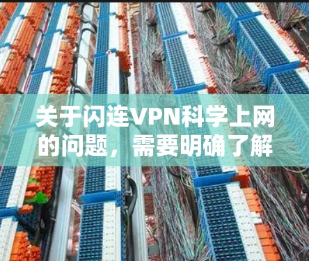 关于闪连VPN科学上网的问题，需要明确了解具体的使用方法和注意事项，才能更好地回答您的疑问。以下是关于闪连VPN的一些基本信息和使用指南