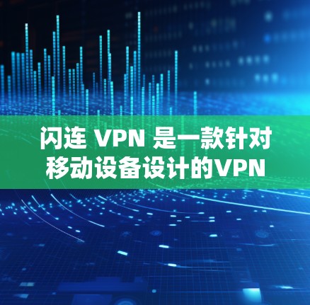 闪连 VPN 是一款针对移动设备设计的VPN应用，支持多个端口如188、189、19等，提供多种协议选择，适合移动用户使用。以下是关于闪连 VPN 的详细信息