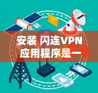 安装 闪连VPN 应用程序是一个比较方便且安全的VPN体验。以下是安装的详细步骤
