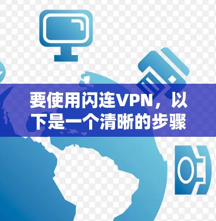 要使用闪连VPN，以下是一个清晰的步骤指南