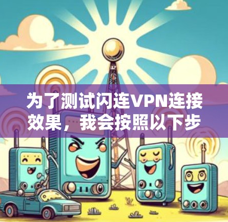 为了测试闪连VPN连接效果，我会按照以下步骤进行测试