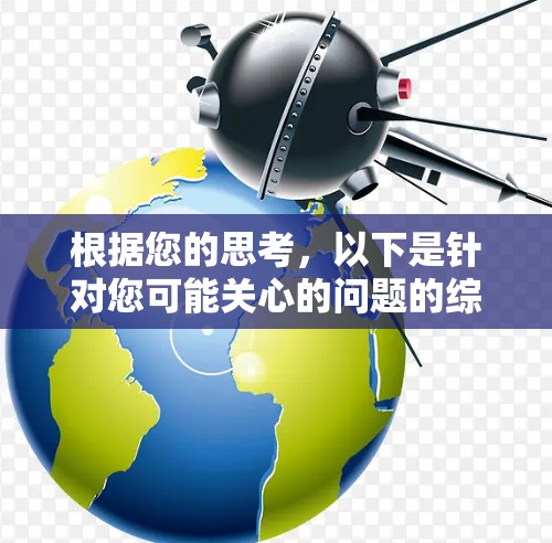 根据您的思考，以下是针对您可能关心的问题的综合回答
