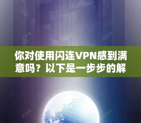 你对使用闪连VPN感到满意吗？以下是一步步的解决方案，帮助你顺利使用闪连VPN