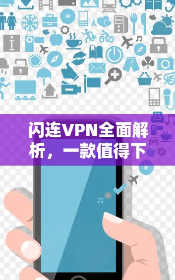 闪连VPN全面解析，一款值得下载的VPN选择