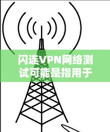 闪连VPN网络测试可能是指用于测试闪连VPN网络连接性能、稳定性或安全性的测试环境或工具。以下是一些可能的测试方式，帮助你理解闪连VPN的网络表现