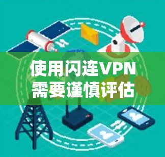使用闪连VPN需要谨慎评估，以确保安全和合规。以下是一个有条理的步骤指南，帮助您更好地使用闪连VPN
