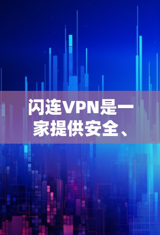 闪连VPN是一家提供安全、流畅和便捷VPN服务的公司，主要面向需要互联网访问的用户。以下是关于闪连VPN最新版本的详细介绍
