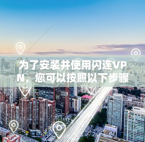 为了安装并使用闪连VPN，您可以按照以下步骤操作