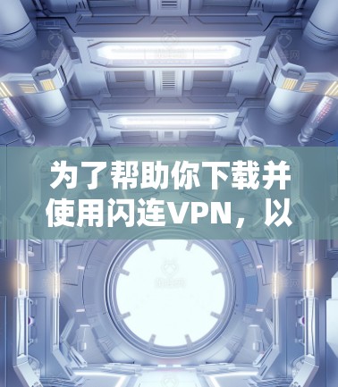 为了帮助你下载并使用闪连VPN，以下是一些步骤的指南