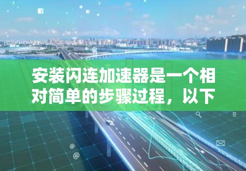 安装闪连加速器是一个相对简单的步骤过程，以下是逐步指南