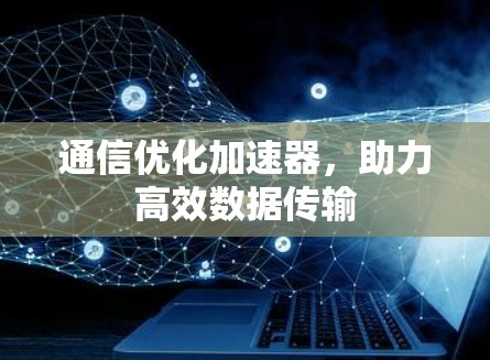 通信优化加速器，助力高效数据传输