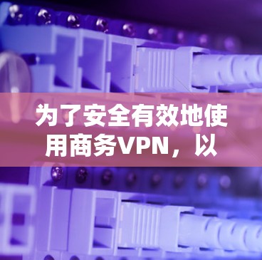 为了安全有效地使用商务VPN，以下是一个结构化的安全分析和步骤指南，涵盖配置、安全功能、防火墙、网络和日志管理等多个方面