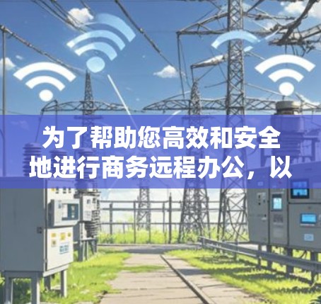 为了帮助您高效和安全地进行商务远程办公，以下是一些推荐的VPN软件及其特点，供您参考