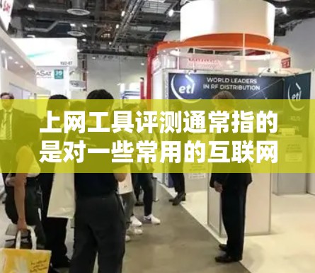 上网工具评测通常指的是对一些常用的互联网工具进行评价和分析，了解它们的优缺点以及适用性。以下是一些常见的上网工具及其评测