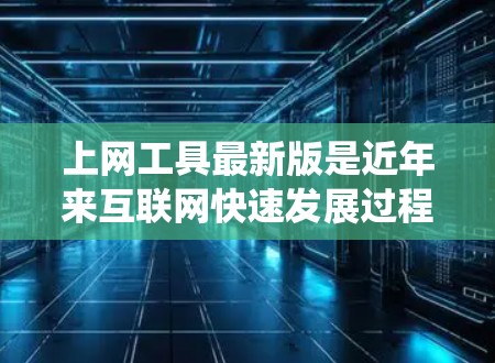 上网工具最新版是近年来互联网快速发展过程中逐渐涌现的各类工具，涵盖了搜索引擎、网站爬虫、数据分析等多方面，旨在为用户提供高效、便捷的互联网服务。以下是一些可能的上网工具最新版及其功能