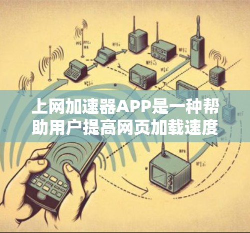 上网加速器APP是一种帮助用户提高网页加载速度的工具，通常安装在手机或电脑上。以下是对这些工具的详细分析