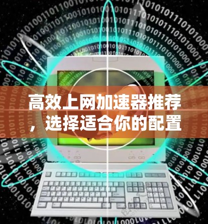 高效上网加速器推荐，选择适合你的配置