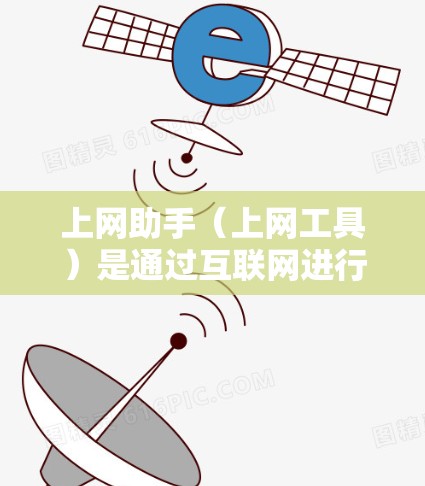 上网助手（上网工具）是通过互联网进行交互的工具，广泛应用于各种场合，如搜索引擎、聊天机器人、在线 calculators 等。以下是一些关于上网助手评测的要点