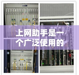 上网助手是一个广泛使用的术语，具体含义可能因上下文而异。以下是一些可能的解释和应用