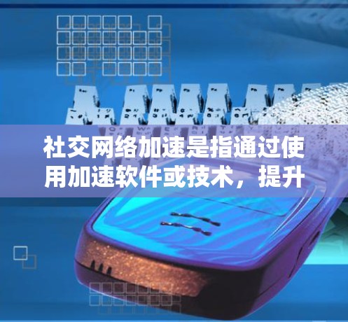 社交网络加速是指通过使用加速软件或技术，提升社交网络服务（如微信、QQ等）的性能和速度，从而提高用户体验。以下是关于社交网络加速的详细解释